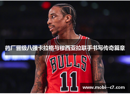 药厂晋级八强卡拉格与穆西亚拉联手书写传奇篇章