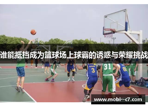 谁能抵挡成为篮球场上球霸的诱惑与荣耀挑战