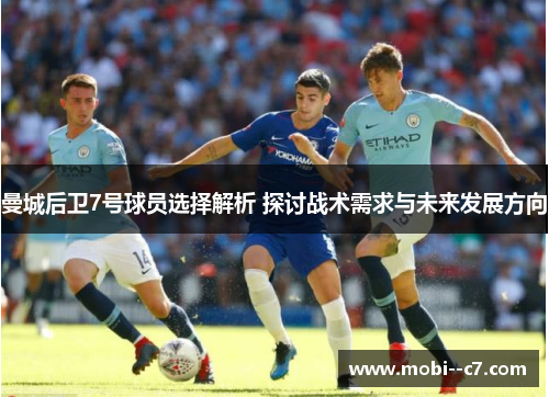 曼城后卫7号球员选择解析 探讨战术需求与未来发展方向