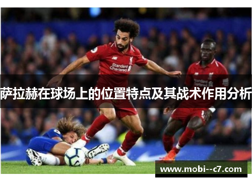 萨拉赫在球场上的位置特点及其战术作用分析 萨拉赫在球场上的位置特点及其战术作用分析