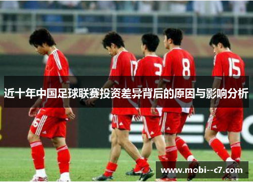 近十年中国足球联赛投资差异背后的原因与影响分析 近十年中国足球联赛投资差异背后的原因与影响分析