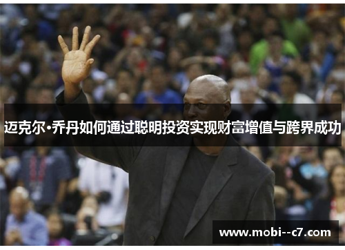 迈克尔·乔丹如何通过聪明投资实现财富增值与跨界成功 迈克尔·乔丹如何通过聪明投资实现财富增值与跨界成功