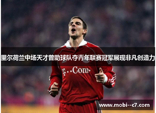 里尔荷兰中场天才曾助球队夺青年联赛冠军展现非凡创造力