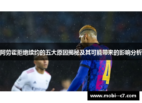 阿劳霍拒绝续约的五大原因揭秘及其可能带来的影响分析