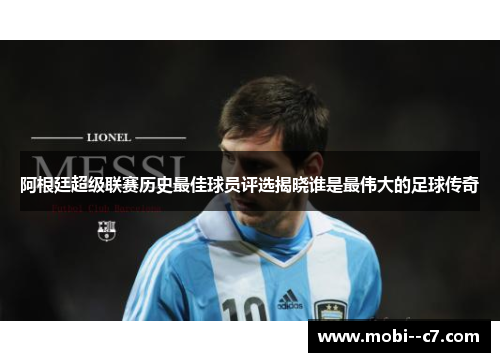 阿根廷超级联赛历史最佳球员评选揭晓谁是最伟大的足球传奇 阿根廷超级联赛历史最佳球员评选揭晓谁是最伟大的足球传奇