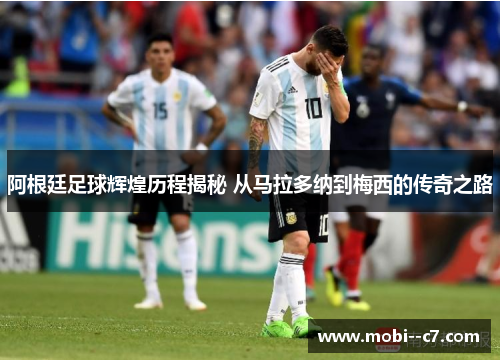 阿根廷足球辉煌历程揭秘 从马拉多纳到梅西的传奇之路 阿根廷足球辉煌历程揭秘 从马拉多纳到梅西的传奇之路