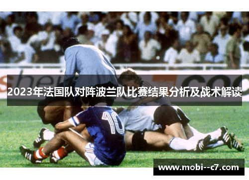 2023年法国队对阵波兰队比赛结果分析及战术解读 2023年法国队对阵波兰队比赛结果分析及战术解读