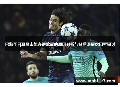 巴黎圣日耳曼未能夺得欧冠的原因分析与背后深层次因素探讨