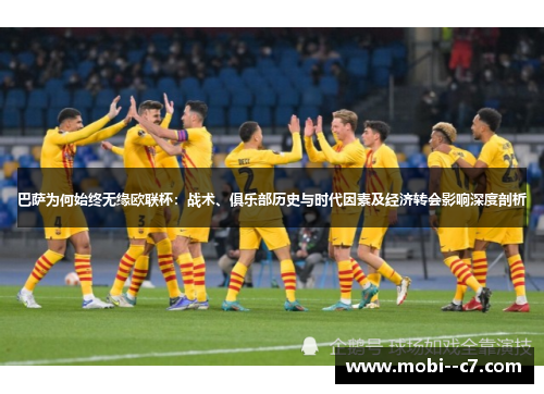 巴萨为何始终无缘欧联杯：战术、俱乐部历史与时代因素及经济转会影响深度剖析