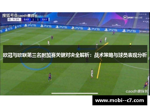 欧冠与欧联第三名附加赛关键对决全解析：战术策略与球员表现分析