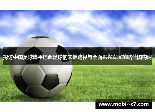 探讨中国足球追平巴西足球的关键路径与全面振兴发展策略蓝图构建