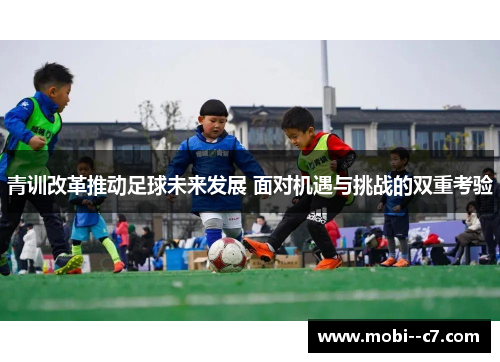 青训改革推动足球未来发展 面对机遇与挑战的双重考验