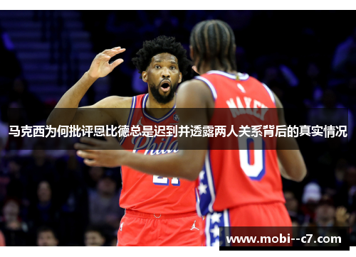 马克西为何批评恩比德总是迟到并透露两人关系背后的真实情况