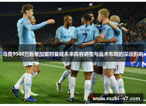 马竞9500万新星加盟对曼城未来阵容调整与战术布局的深远影响
