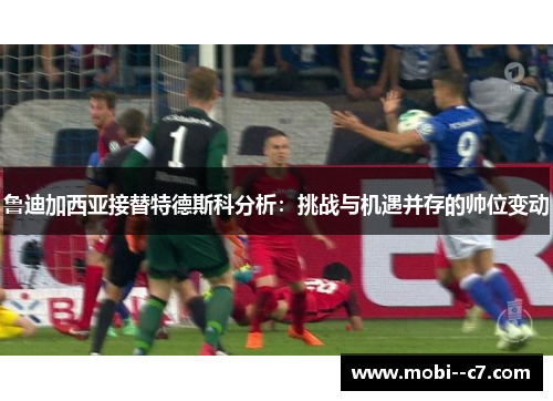 鲁迪加西亚接替特德斯科分析：挑战与机遇并存的帅位变动