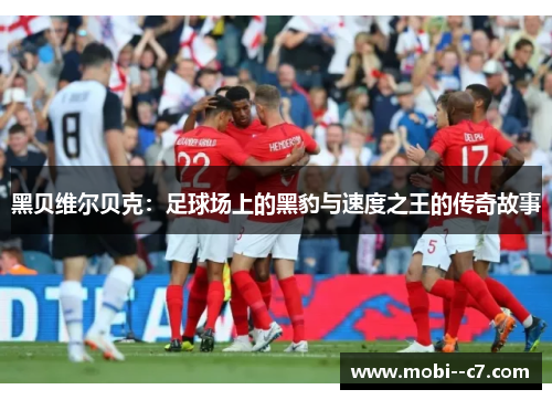 黑贝维尔贝克：足球场上的黑豹与速度之王的传奇故事