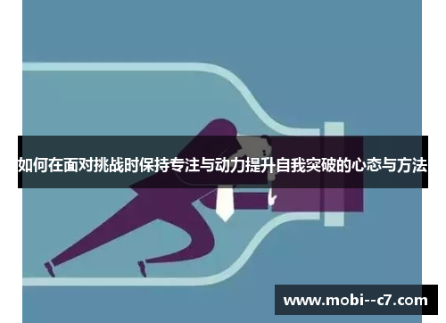 如何在面对挑战时保持专注与动力提升自我突破的心态与方法