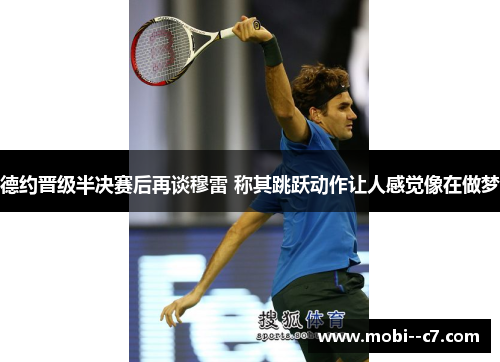 德约晋级半决赛后再谈穆雷 称其跳跃动作让人感觉像在做梦 德约晋级半决赛后再谈穆雷 称其跳跃动作让人感觉像在做梦