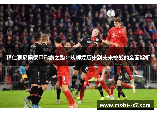 拜仁慕尼黑德甲称霸之路:从辉煌历史到未来挑战的全面解析 拜仁慕尼黑德甲称霸之路:从辉煌历史到未来挑战的全面解析