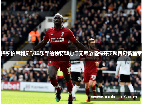 探索伯恩利足球俱乐部的独特魅力与无尽激情揭开英超传奇新篇章 探索伯恩利足球俱乐部的独特魅力与无尽激情揭开英超传奇新篇章