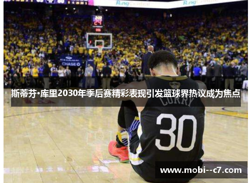 斯蒂芬·库里2030年季后赛精彩表现引发篮球界热议成为焦点 斯蒂芬·库里2030年季后赛精彩表现引发篮球界热议成为焦点