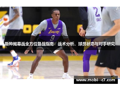 斯帅揭幕战全方位备战指南:战术分析、球员状态与对手研究 斯帅揭幕战全方位备战指南:战术分析、球员状态与对手研究