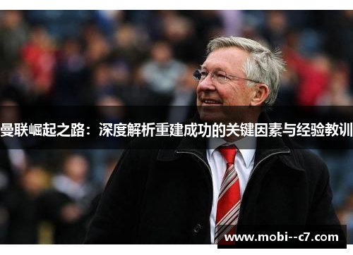 曼联崛起之路:深度解析重建成功的关键因素与经验教训 曼联崛起之路:深度解析重建成功的关键因素与经验教训