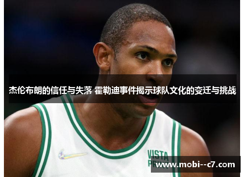 杰伦布朗的信任与失落 霍勒迪事件揭示球队文化的变迁与挑战 杰伦布朗的信任与失落 霍勒迪事件揭示球队文化的变迁与挑战