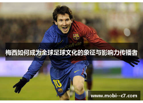 梅西如何成为全球足球文化的象征与影响力传播者