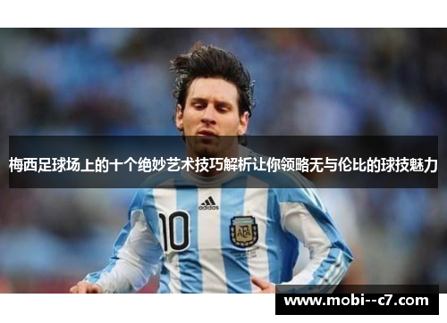 梅西足球场上的十个绝妙艺术技巧解析让你领略无与伦比的球技魅力