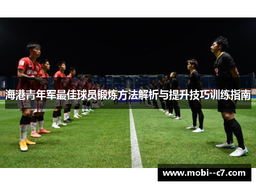 海港青年军最佳球员锻炼方法解析与提升技巧训练指南