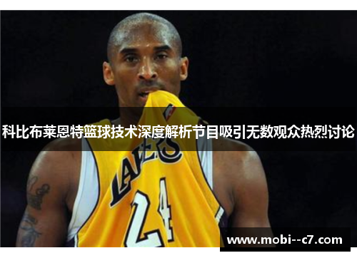 科比布莱恩特篮球技术深度解析节目吸引无数观众热烈讨论