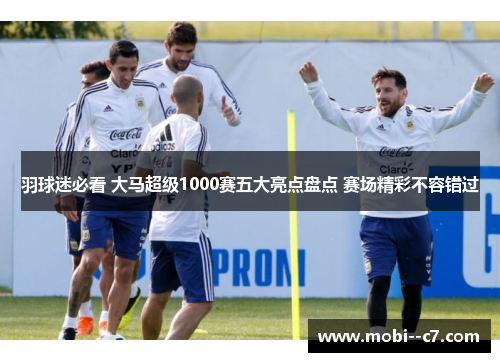 羽球迷必看 大马超级1000赛五大亮点盘点 赛场精彩不容错过 羽球迷必看 大马超级1000赛五大亮点盘点 赛场精彩不容错过