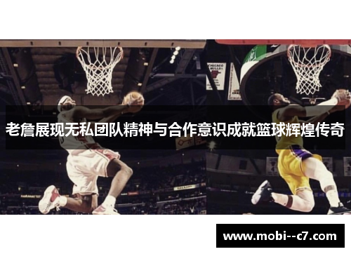 老詹展现无私团队精神与合作意识成就篮球辉煌传奇 老詹展现无私团队精神与合作意识成就篮球辉煌传奇