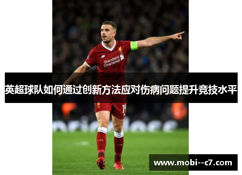 英超球队如何通过创新方法应对伤病问题提升竞技水平 英超球队如何通过创新方法应对伤病问题提升竞技水平