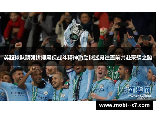 英超球队顽强拼搏展现战斗精神激励球迷勇往直前共赴荣耀之路 英超球队顽强拼搏展现战斗精神激励球迷勇往直前共赴荣耀之路