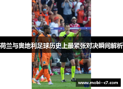 荷兰与奥地利足球历史上最紧张对决瞬间解析 荷兰与奥地利足球历史上最紧张对决瞬间解析