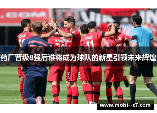药厂晋级8强后谁将成为球队的新星引领未来辉煌