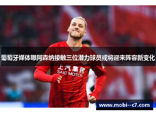 葡萄牙媒体曝阿森纳接触三位潜力球员或将迎来阵容新变化