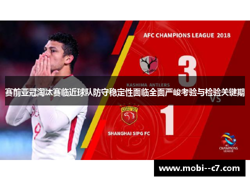 赛前亚冠淘汰赛临近球队防守稳定性面临全面严峻考验与检验关键期