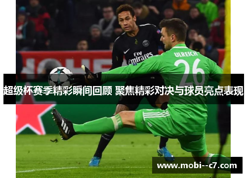 超级杯赛季精彩瞬间回顾 聚焦精彩对决与球员亮点表现