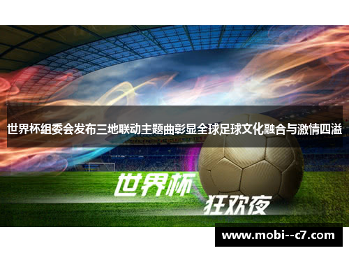 世界杯组委会发布三地联动主题曲彰显全球足球文化融合与激情四溢