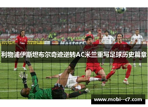 利物浦伊斯坦布尔奇迹逆转AC米兰重写足球历史篇章