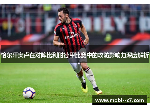恰尔汗奥卢在对阵比利时德甲比赛中的攻防影响力深度解析