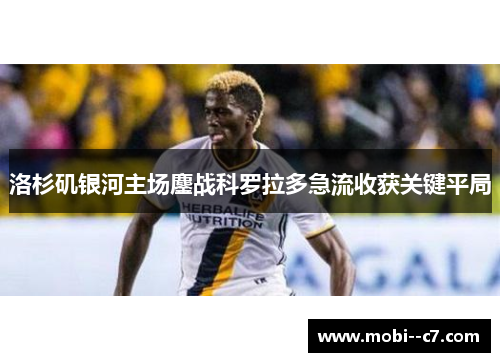 洛杉矶银河主场鏖战科罗拉多急流收获关键平局