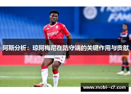 阿斯分析：琼阿梅尼在防守端的关键作用与贡献