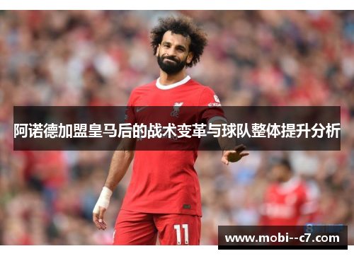 阿诺德加盟皇马后的战术变革与球队整体提升分析 阿诺德加盟皇马后的战术变革与球队整体提升分析