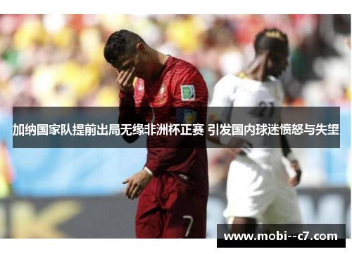 加纳国家队提前出局无缘非洲杯正赛 引发国内球迷愤怒与失望