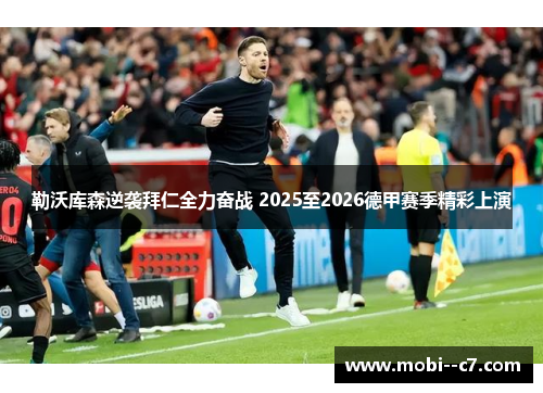 勒沃库森逆袭拜仁全力奋战 2025至2026德甲赛季精彩上演 勒沃库森逆袭拜仁全力奋战 2025至2026德甲赛季精彩上演