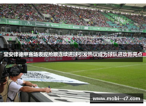 堂安律德甲赛场表现抢眼连续进球引发热议成为球队进攻新亮点